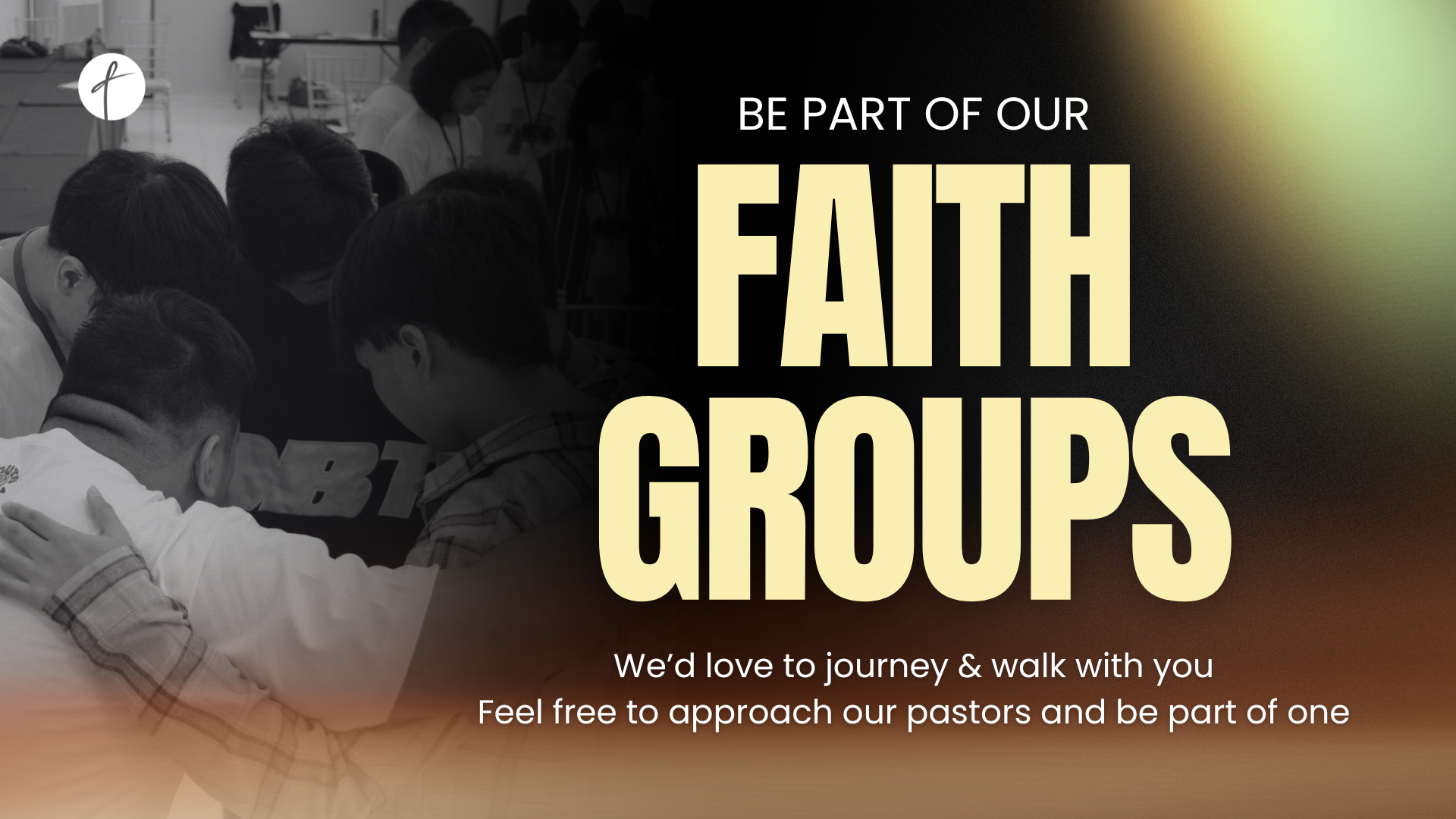 Be part of our Faith Groups. Approach our pastors to join one.